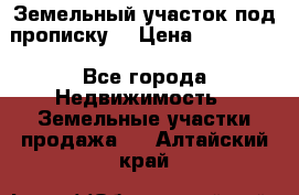 Земельный участок под прописку. › Цена ­ 350 000 - Все города Недвижимость » Земельные участки продажа   . Алтайский край